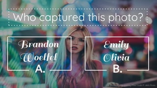 A photography quiz by Phiel Yzabl P. dela Rosa
Who captured this photo?
A.
Brandon
Woelfel
B.
Emily
Olivia
 