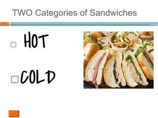 TWO Categories of Sandwiches
◻ HOT
◻COLD
3
 