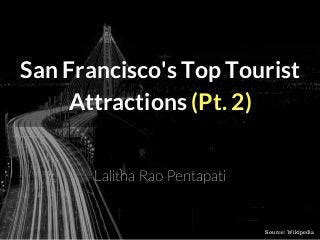 San Francisco's Top Tourist
Attractions (Pt. 2)
Lalitha Rao Pentapati
Source: Wikipedia
 