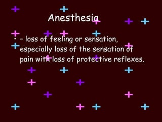 Anesthesia –  loss of feeling or sensation, especially loss of the sensation of pain with loss of protective reflexes. 