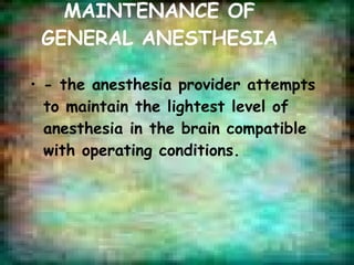 MAINTENANCE OF GENERAL ANESTHESIA - the anesthesia provider attempts to maintain the lightest level of anesthesia in the brain compatible with operating conditions. 