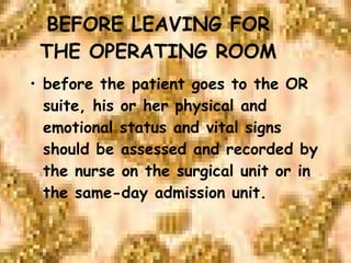 BEFORE LEAVING FOR THE OPERATING ROOM before the patient goes to the OR suite, his or her physical and emotional status and vital signs should be assessed and recorded by the nurse on the surgical unit or in the same-day admission unit. 