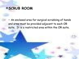 SCRUB ROOM -  An enclosed area for surgical scrubbing of hands and arms must be provided adjacent to each OR suite.  It is a restricted area within the OR suite. 