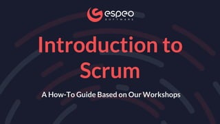 Introduction to
Scrum
A How-To Guide Based on Our Workshops
 