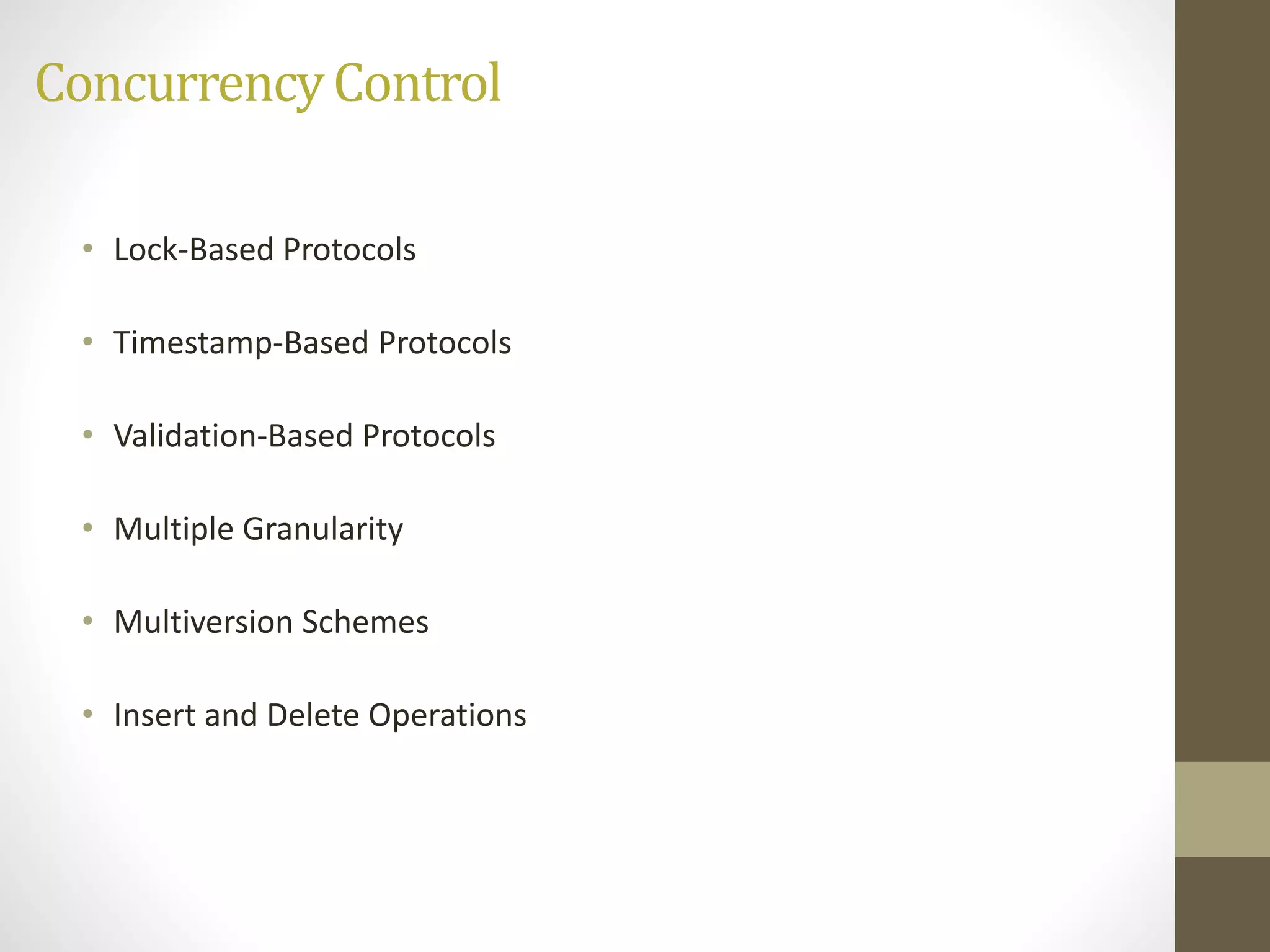 Concurrency Control 
• Lock-Based Protocols 
• Timestamp-Based Protocols 
• Validation-Based Protocols 
• Multiple Granularity 
• Multiversion Schemes 
• Insert and Delete Operations 
 