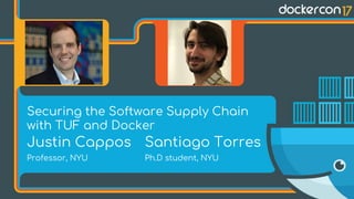 Securing the Software Supply Chain
with TUF and Docker
Santiago Torres
Ph.D student, NYU
Justin Cappos
Professor, NYU
 