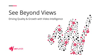 See Beyond Views
Driving Quality & Growth with Video Intelligence
 