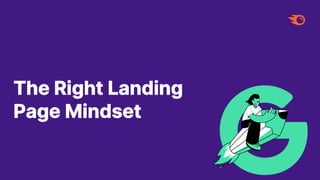 The Right Landing
Page Mindset
 