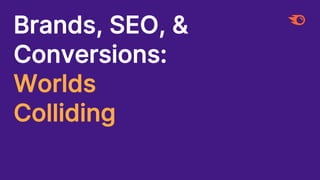 Brands, SEO, &
Conversions:
Worlds
Colliding
 