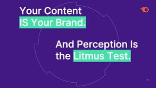 56
Your Content
IS Your Brand.
And Perception Is
the Litmus Test.
 