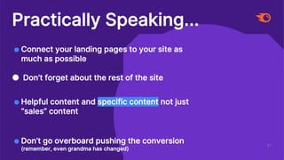 61
Practically Speaking...
● Connect your landing pages to your site as
much as possible
● Don’t forget about the rest of the site
● Helpful content and specific content not just
“sales” content
● Don’t go overboard pushing the conversion
(remember, even grandma has changed)
 