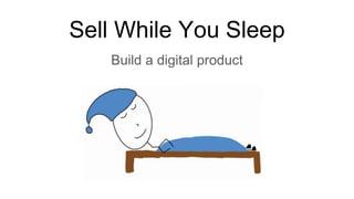 Sell While You Sleep
Build a digital product
 
