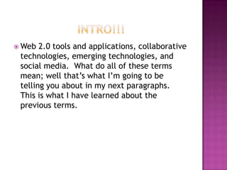 Intro!!!<br />Web 2.0 tools and applications, collaborative technologies, emerging technologies, and social media.  What d...
