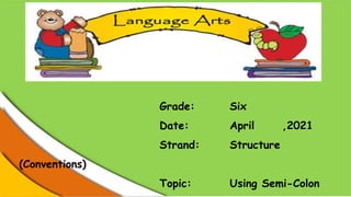 Grade: Six
Date: April ,2021
Strand: Structure
(Conventions)
Topic: Using Semi-Colon
 