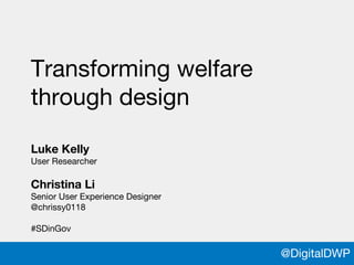 @DigitalDWP
Luke Kelly
User Researcher
Christina Li
Senior User Experience Designer
@chrissy0118
#SDinGov
@DigitalDWP
Transforming welfare
through design
 