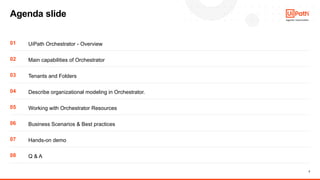 2
Agenda slide
01 UiPath Orchestrator - Overview
02 Main capabilities of Orchestrator
03 Tenants and Folders
04 Describe o...