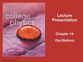 Chapter 14
Lecture
Presentation
Oscillations
© 2015 Pearson Education, Inc.
 