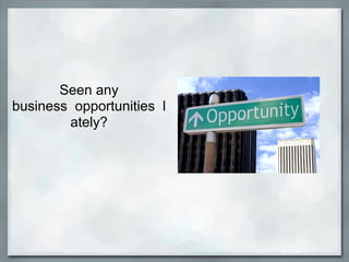 Seen any
business opportunities l
        ately?
 
