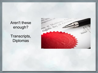 Aren't these
 enough?

Transcripts,
 Diplomas
 