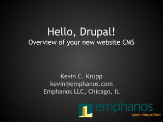 Hello, Drupal!
Overview of your new website CMS

Kevin C. Krupp
kevin@emphanos.com
Emphanos LLC, Chicago, IL

 