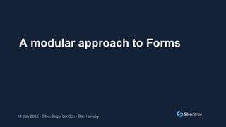 A modular approach to Forms
13 July 2015 • SilverStripe London • Dan Hensby
 