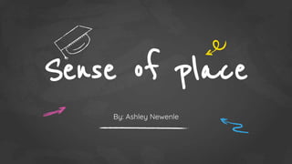Sense of place
By: Ashley Newenle
 