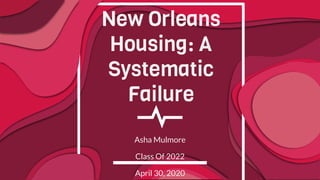 New Orleans
Housing: A
Systematic
Failure
Asha Mulmore
Class Of 2022
April 30, 2020
 