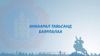 АНХААРАЛ ТАВЬСАНД
БАЯРЛАЛАА
6/14/2017
Capital City Committee of The Mongolian
People’s Party Proprietary and Confidential
159
 