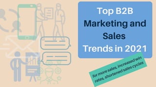 Top B2B
Marketing and
Sales
Trends in 2021
formoresales,increasedwin
rates,shortenedsalescycles
 
