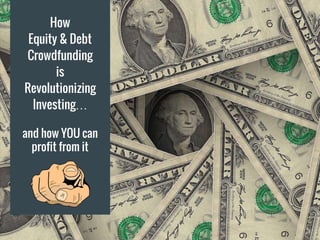How
Equity & Debt
Crowdfunding
is
Revolutionizing
Investing…
and how YOU can
profit from it
 