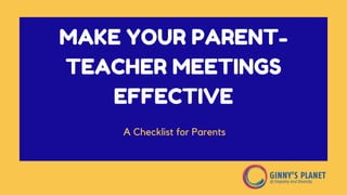 MAKE YOUR PARENT-
TEACHER MEETINGS
EFFECTIVE
A Checklist for Parents
 