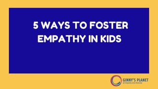 5 WAYS TO FOSTER
EMPATHY IN KIDS
 