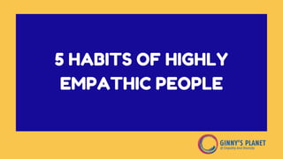 5 HABITS OF HIGHLY
EMPATHIC PEOPLE
 