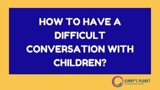 HOW TO HAVE A
DIFFICULT
CONVERSATION WITH
CHILDREN?
 
