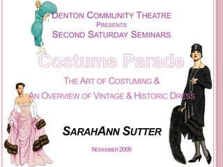 Denton Community TheatrePresentsSecond Saturday Seminars Costume Parade The Art of Costuming & An Overview of Vintage & Historic Dress SarahAnn Sutter November 2009 