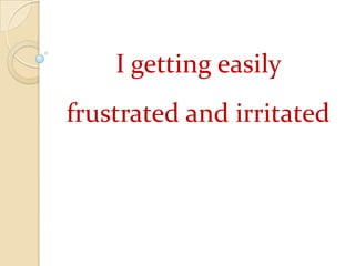 I getting easily 	frustrated and irritated