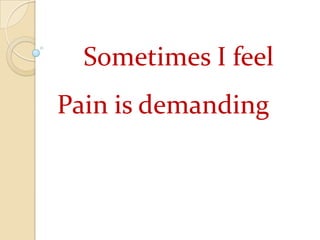 	Sometimes I feel Pain is demanding 
