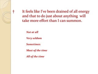† It feels like I've been drained of all energy 	and that to do just about anything  will 	take more effort than I can summon.Not at all 		Very seldom 		Sometimes 		Most of the time 		All of the time