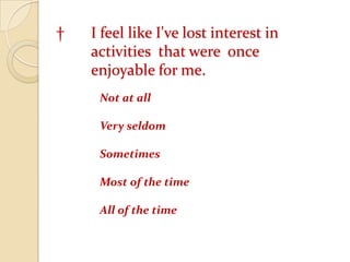 	† 	I feel like I've lost interest in 			activities  that were  once 				enjoyable for me.Not at all 	Very seldom	Sometimes	Most of the time	All of the time