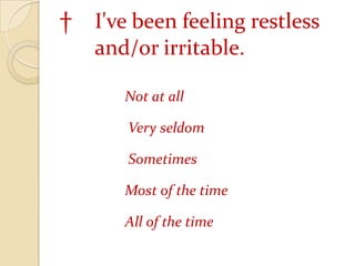† 	I've been feeling restless 	and/or irritable. 		Not at all	 Very seldom	 Sometimes 	Most of the time 	All of the time
