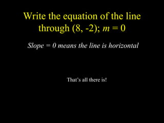 Write the equation of the line
through (8, -2); m = 0
2
-
?
y
Slope = 0 means the line is horizontal
Thats all there is!
 