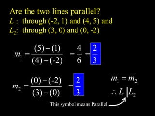 Are the two lines parallel?
L1: through (-2, 1) and (4, 5) and
L2: through (3, 0) and (0, -2)
)
0
(
)
3
(
)
2
-
(
)
0
(
2



m
)
2
-
(
)
4
(
)
1
(
)
5
(
1



m
6
4

3
2

3
2

2
1
2
1
L
L
m
m


This symbol means Parallel
 