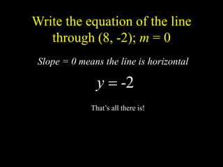Write the equation of the line
through (8, -2); m = 0
2
-

y
Slope = 0 means the line is horizontal
That’s all there is!
 