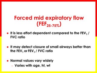 MEFR – Mid-expiratory flow rates: 
(FEF25−75%), 
Derived from the mid portion of the flow 
volume curve but is not usefu...