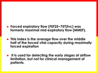 FET (forced expiratory time) 
 Is the time required to perform the FVC 
manoeuvre (usually less than 5–6 seconds in 
adul...