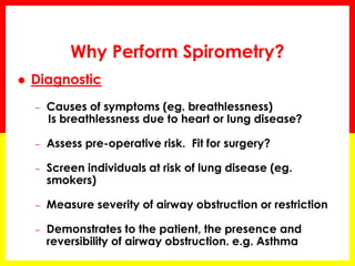 Why Perform Spirometry? 
 Evaluations for Disability / Impairment 
Assessment for: 
– Rehabilitation program - capacity f...