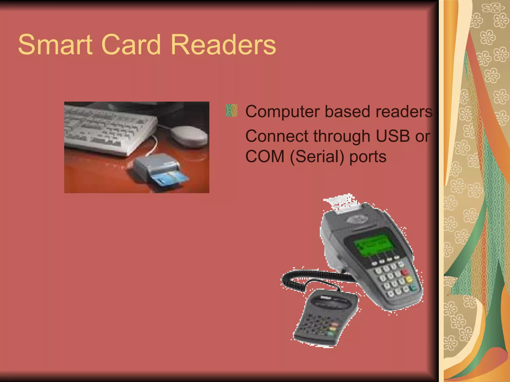 Smart Card Readers Computer based readers Connect through USB or COM (Serial) ports 
