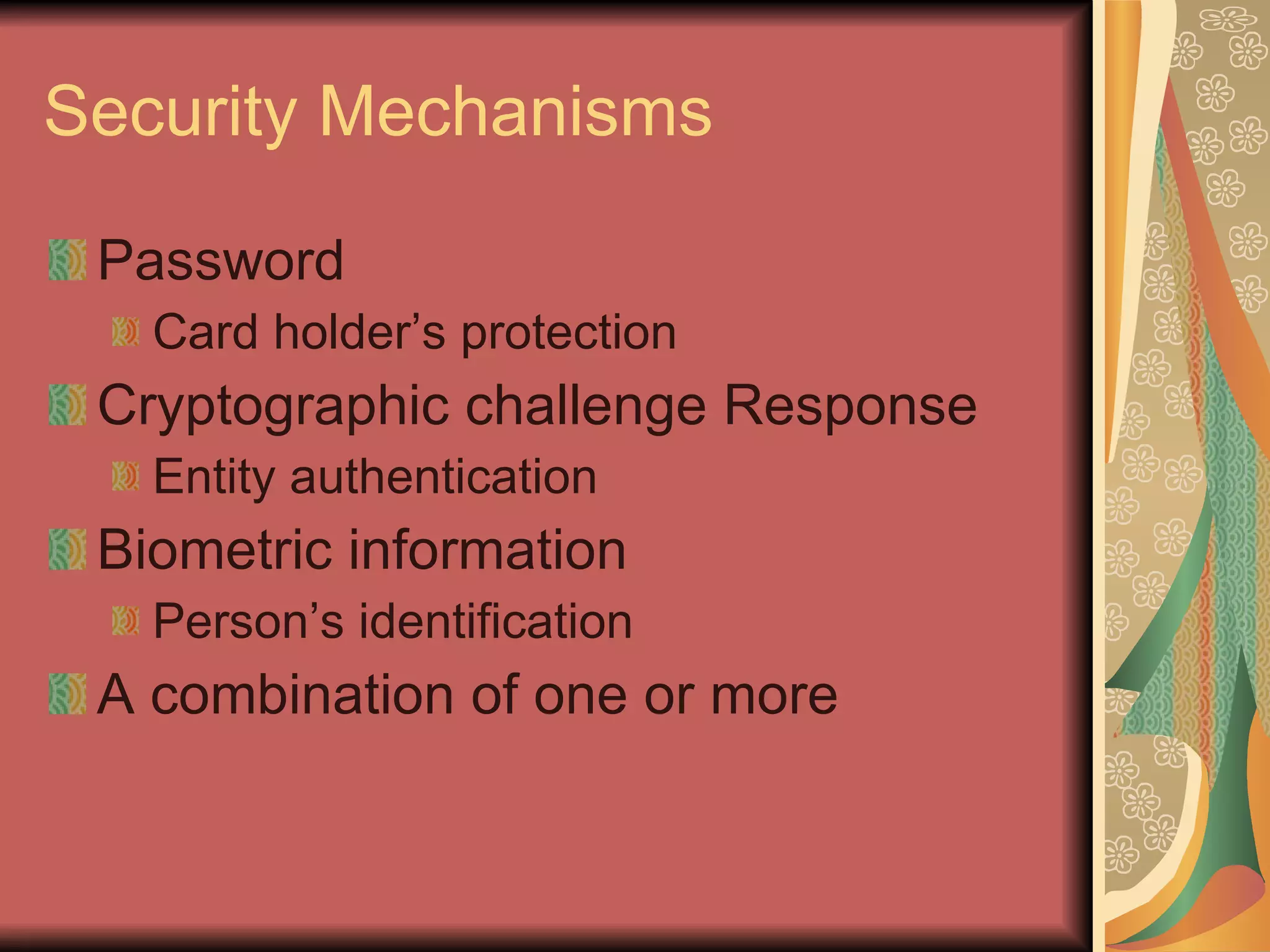 Security Mechanisms Password Card holder’s protection Cryptographic challenge Response Entity authentication Biometric information Person’s identification A combination of one or more 