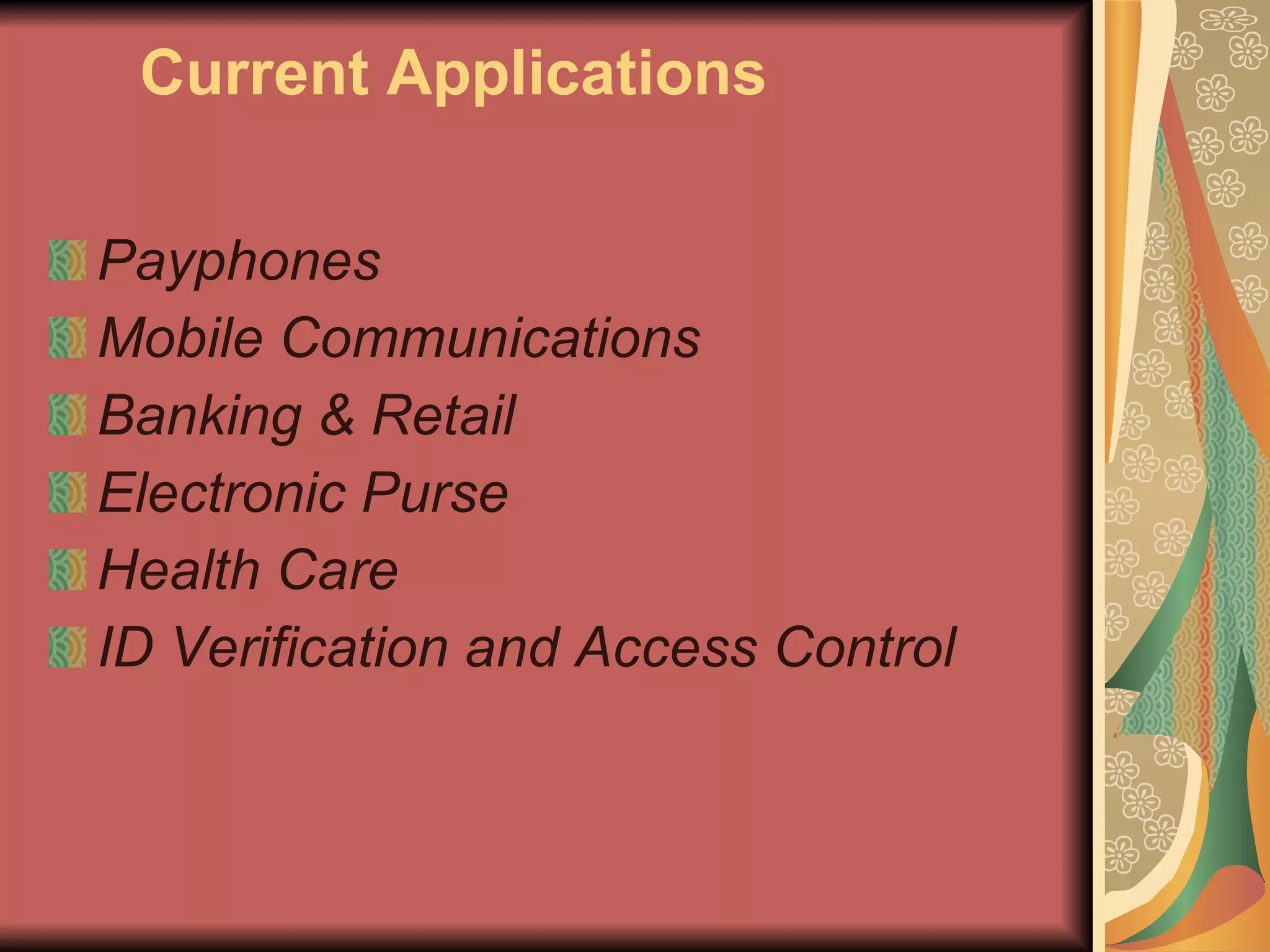 Current Applications Payphones Mobile Communications   Banking & Retail Electronic Purse Health Care   ID Verification and Access Control 