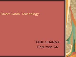 Smart Cards: Technology  TANU SHARMA Final Year, CS 